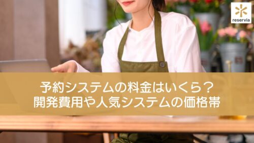 予約システムの料金はいくら？自社・外部開発費用や人気システムの価格帯を解説