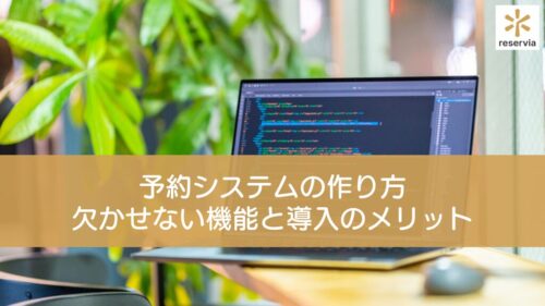 予約システムの作り方｜予約システムに欠かせない機能とシステム導入のメリットも紹介