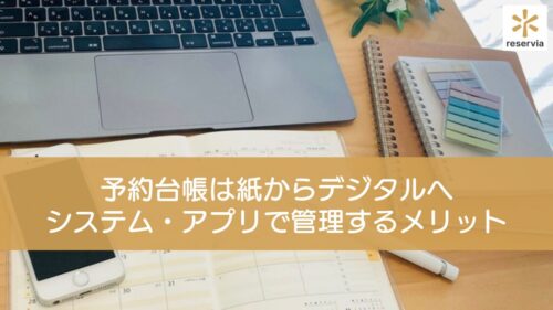 予約台帳は紙からデジタルへ！システム・アプリで管理するメリットや選び方を解説