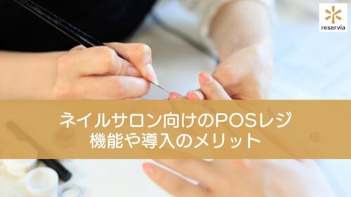 ネイルサロン向けにおすすめのPOSレジは？機能や導入のメリットを解説