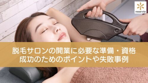 脱毛サロンの開業に必要な準備・資格は？成功のためのポイントや失敗事例を徹底解説