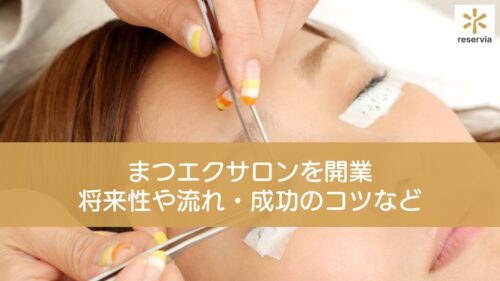 まつエクサロンを開業したい！将来性や市場動向・必要な資格・準備・流れ・成功のコツなど徹底解説