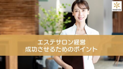 エステサロン経営を成功させるためのポイントを解説！閉店するエステの特徴についても紹介