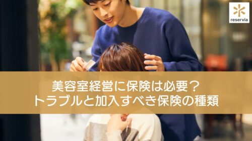 美容室経営に保険は必要？起こりうるトラブルと加入すべき保険の種類を紹介