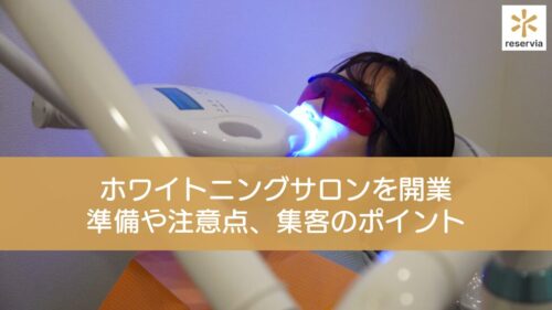 ホワイトニングサロンを開業するには？開業前に押さえておくべき準備や注意点、集客のポイントを解説